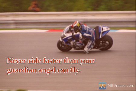 Never ride faster than your guardian angel can fly.