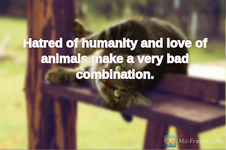 Hatred of humanity and love of animals make a very bad combination.