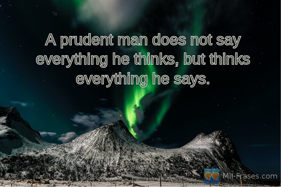 Uma imagem com a seguinte frase A prudent man does not say everything he thinks, but thinks everything he says.