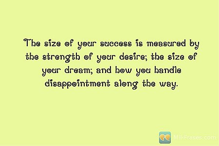 The size of your success is measured by the strength of your desire; the size of...