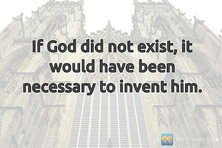 If God did not exist, it would have been necessary to invent him.