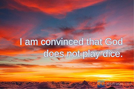 I am convinced that God does not play dice.