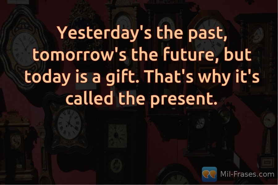 Uma imagem com a seguinte frase Yesterday's the past, tomorrow's the future, but today is a gift. That's why it's called the present.