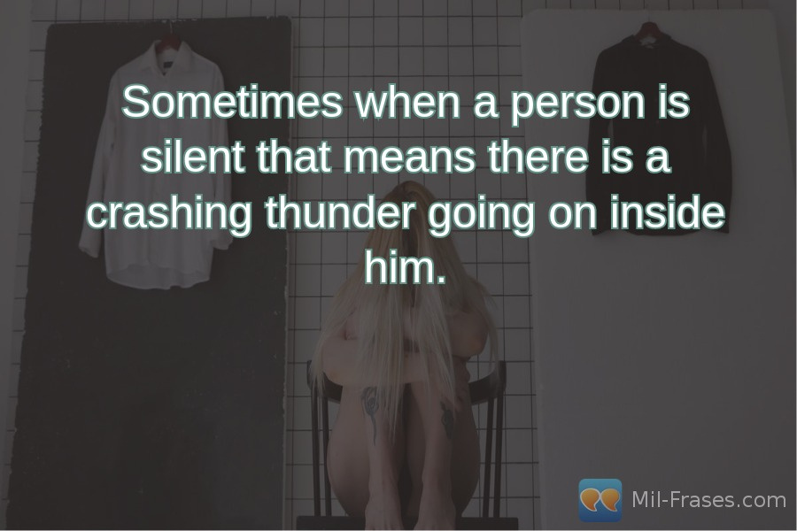 An image with the following quote Sometimes when a person is silent that means there is a crashing thunder going on inside him.