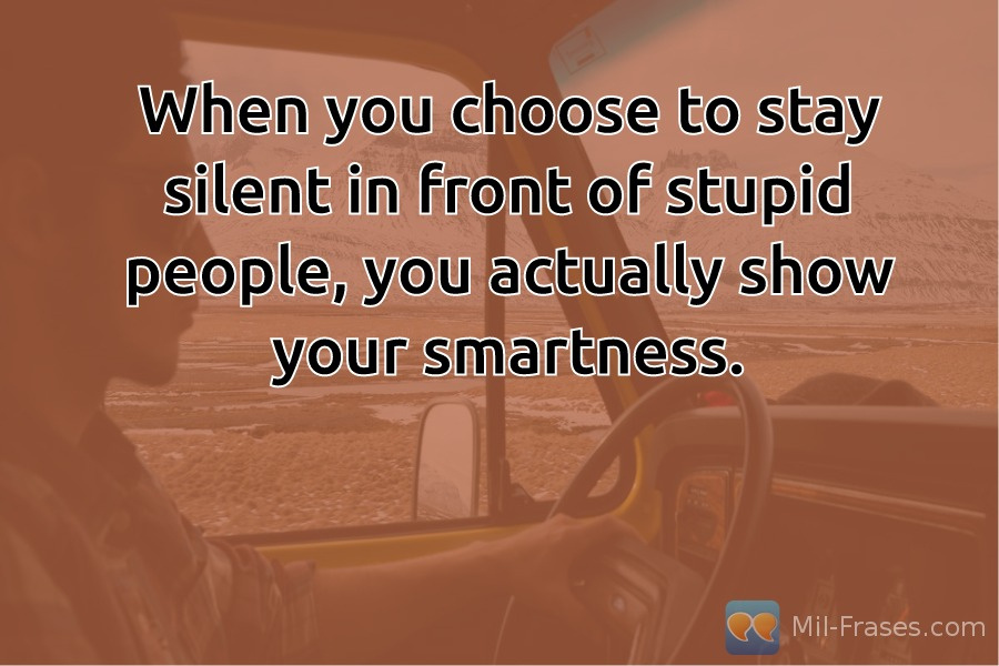 An image with the following quote When you choose to stay silent in front of stupid people, you actually show your smartness.