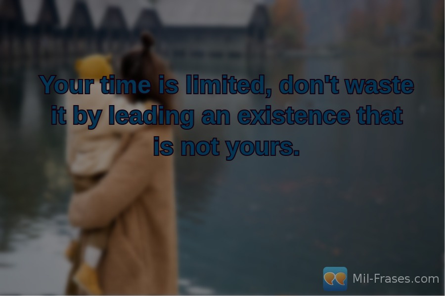 An image with the following quote Your time is limited, don't waste it by leading an existence that is not yours.
