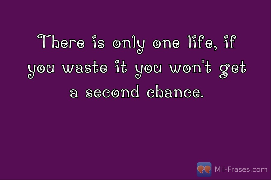 Uma imagem com a seguinte frase There is only one life, if you waste it you won't get a second chance.