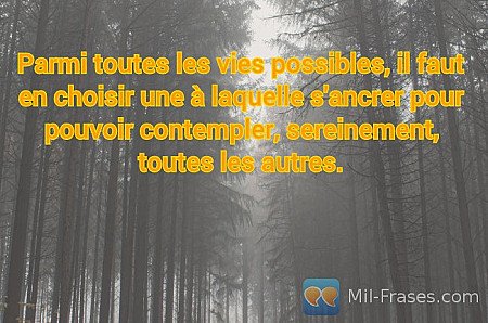 Parmi toutes les vies possibles, il faut en choisir une à laquelle s'ancrer pour...