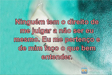 Ninguém tem o direito de me julgar a não ser eu mesmo. Eu me pertenço e de mim f...