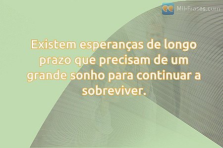 Existem esperanças de longo prazo que precisam de um grande sonho para continuar...