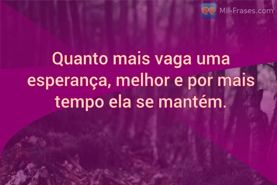 An image with the following quote Quanto mais vaga uma esperança, melhor e por mais tempo ela se mantém.
