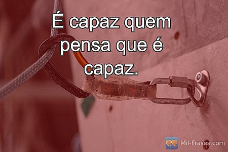 É capaz quem pensa que é capaz.