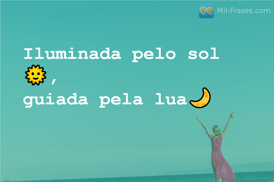 An image with the following quote Iluminada pelo sol ?, guiada pela lua?