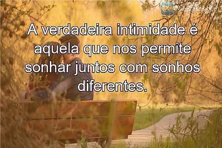A verdadeira intimidade é aquela que nos permite sonhar juntos com sonhos difere...