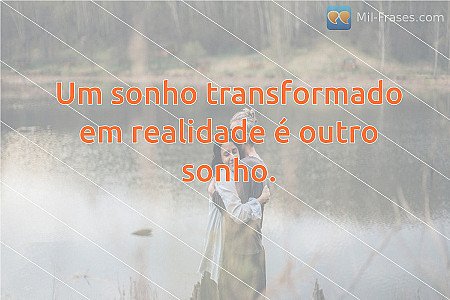 Um sonho transformado em realidade é outro sonho.