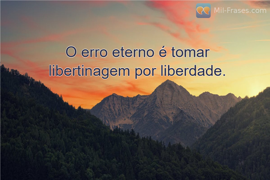 Une image avec la citation suivante O erro eterno é tomar libertinagem por liberdade.