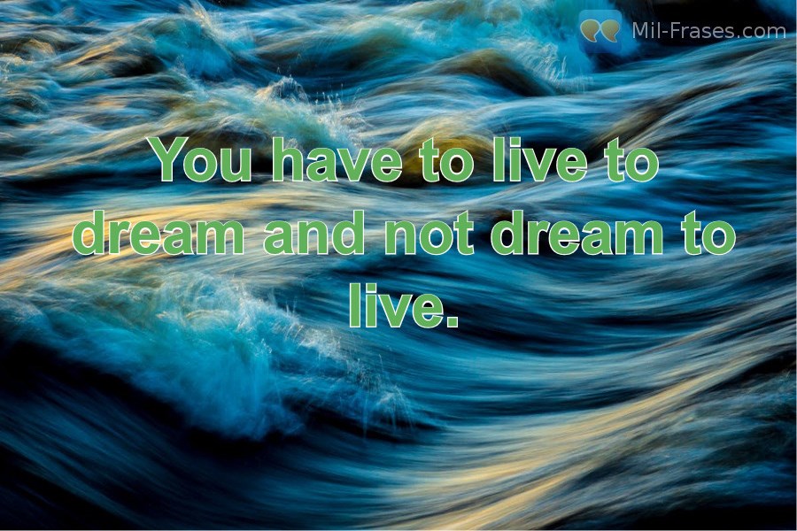 Une image avec la citation suivante You have to live to dream and not dream to live.