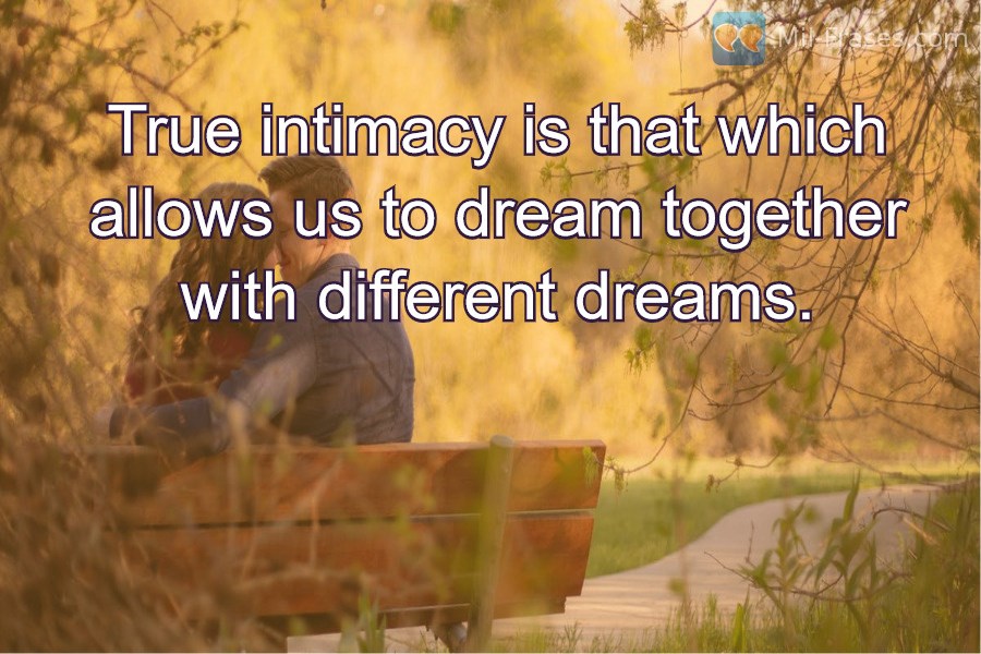An image with the following quote True intimacy is that which allows us to dream together with different dreams.
