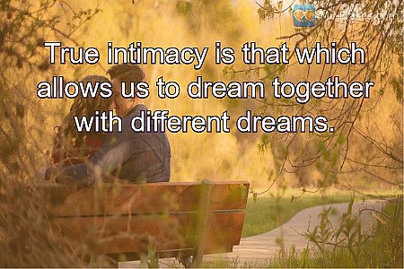 True intimacy is that which allows us to dream together with different dreams.
