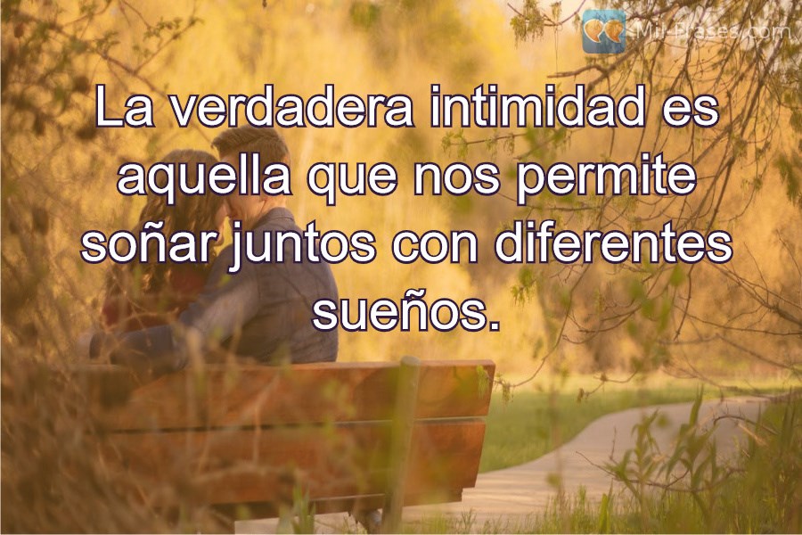 An image with the following quote La verdadera intimidad es aquella que nos permite soñar juntos con diferentes sueños.