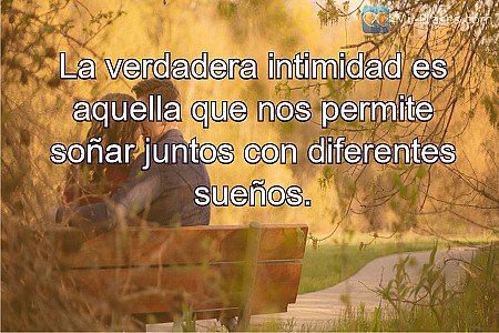 La verdadera intimidad es aquella que nos permite soñar juntos con diferentes su...
