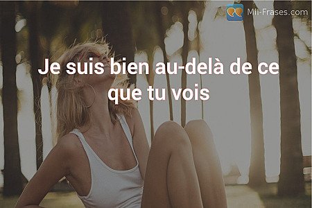 Je suis bien au-delà de ce que tu vois