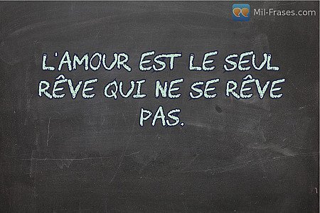 L'amour est le seul rêve qui ne se rêve pas.