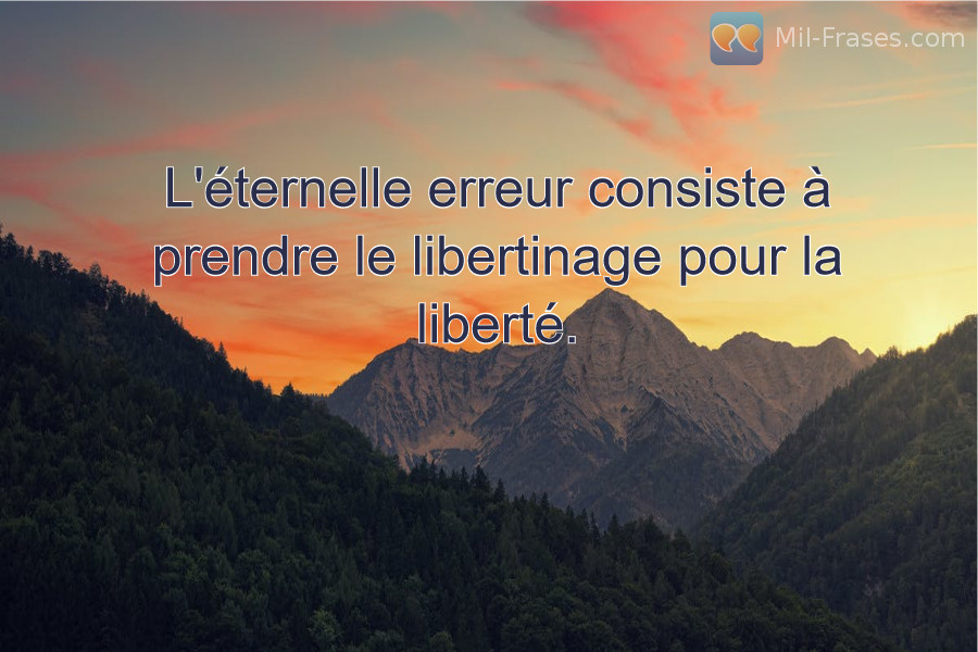 An image with the following quote L'éternelle erreur consiste à prendre le libertinage pour la liberté.
