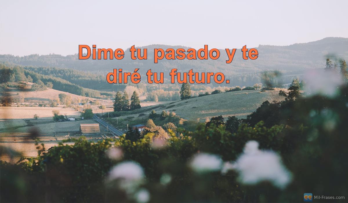 An image with the following quote Dime tu pasado y te diré tu futuro.