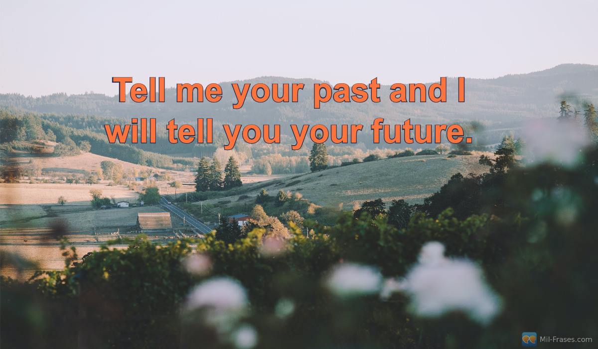 An image with the following quote Tell me your past and I will tell you your future.
