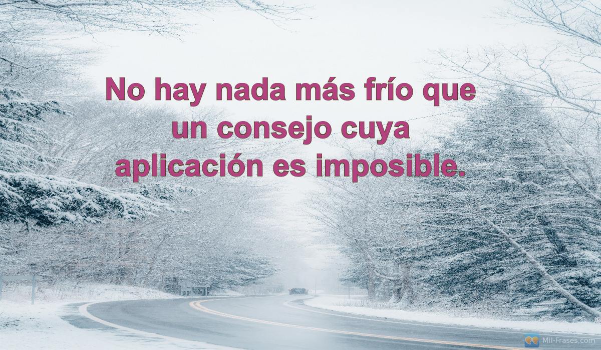 An image with the following quote No hay nada más frío que un consejo cuya aplicación es imposible.