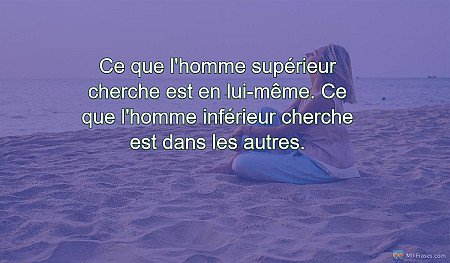 Ce que l'homme supérieur cherche est en lui-même. Ce que l'homme inférieur cherc...