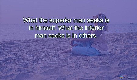 What the superior man seeks is in himself. What the inferior man seeks is in oth...
