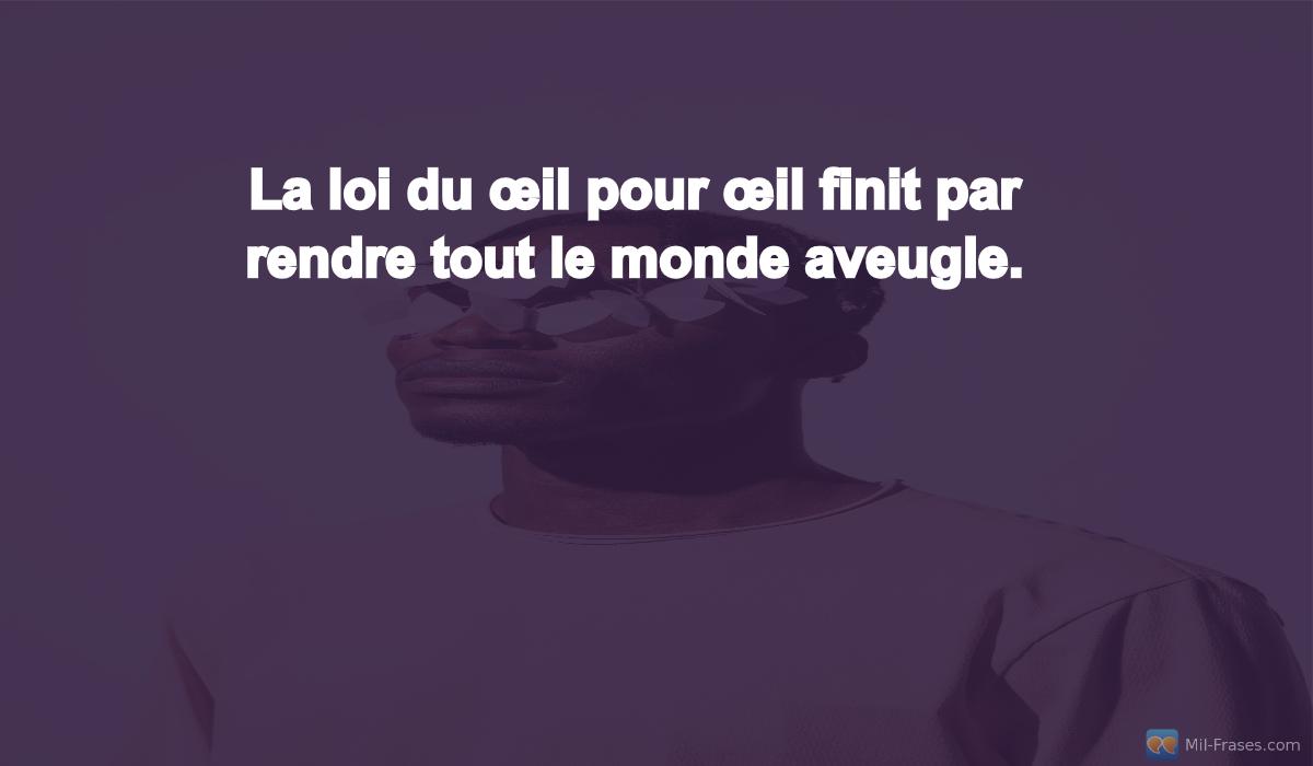 Uma imagem com a seguinte frase La loi du œil pour œil finit par rendre tout le monde aveugle.