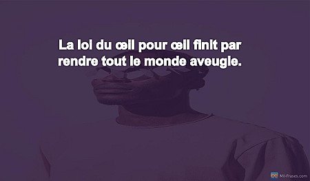 La loi du œil pour œil finit par rendre tout le monde aveugle.
