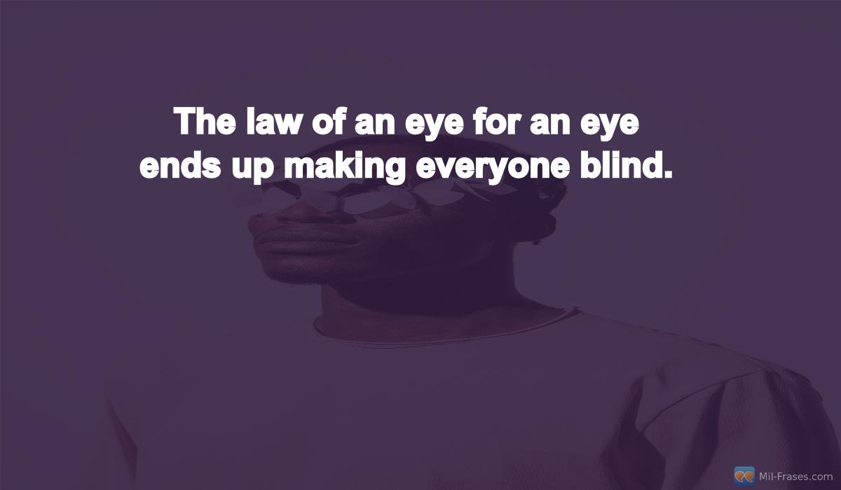Uma imagem com a seguinte frase The law of an eye for an eye ends up making everyone blind.
