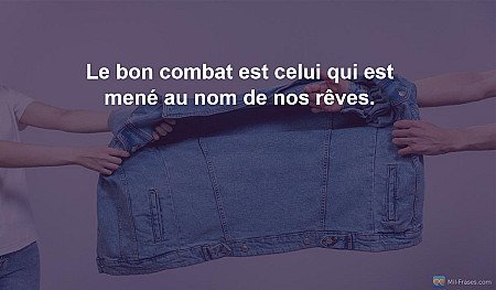 Le bon combat est celui qui est mené au nom de nos rêves.