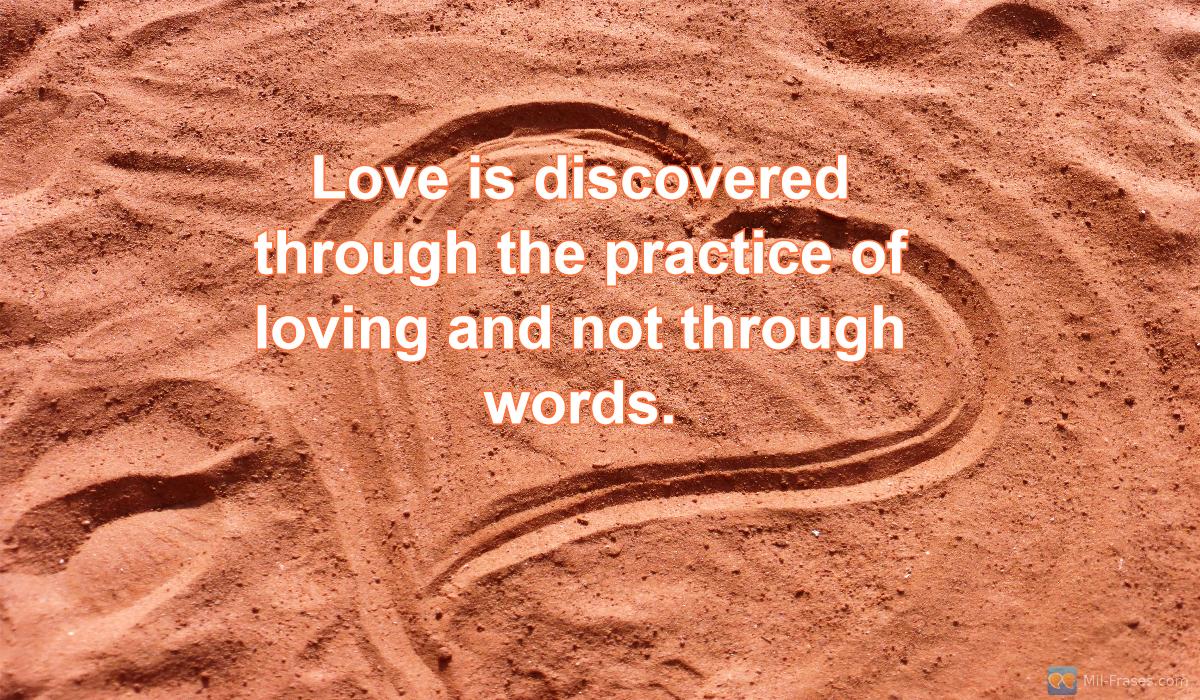 Uma imagem com a seguinte frase Love is discovered through the practice of loving and not through words.