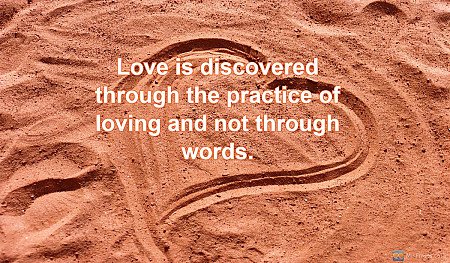 Love is discovered through the practice of loving and not through words.