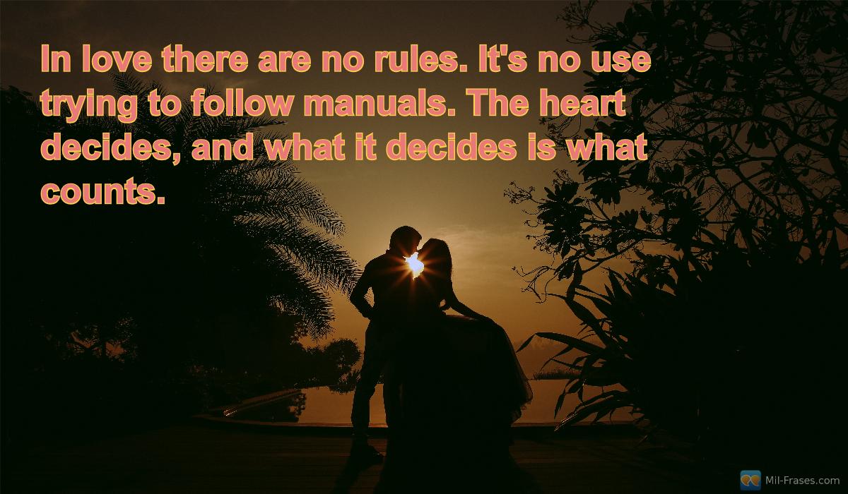 An image with the following quote In love there are no rules. It's no use trying to follow manuals. The heart decides, and what it decides is what counts.