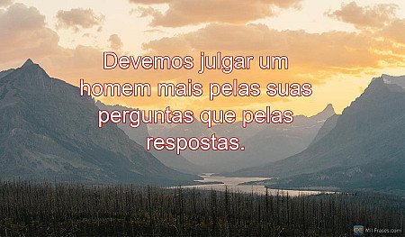 Devemos julgar um homem mais pelas suas perguntas que pelas respostas.