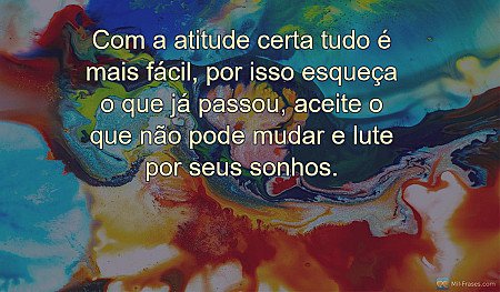 Com a atitude certa tudo é mais fácil, por isso esqueça o que já passou, aceite...