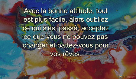 Avec la bonne attitude, tout est plus facile, alors oubliez ce qui s'est passé,...