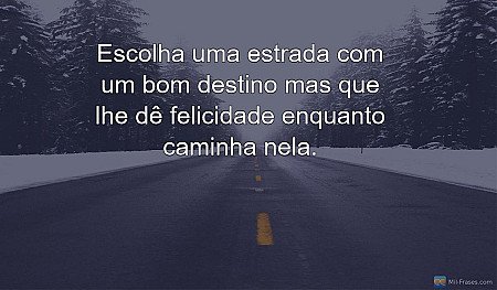 Escolha uma estrada com um bom destino mas que lhe dê felicidade enquanto caminh...