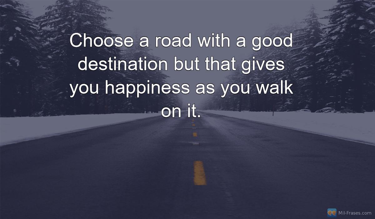 Une image avec la citation suivante Choose a road with a good destination but that gives you happiness as you walk on it.