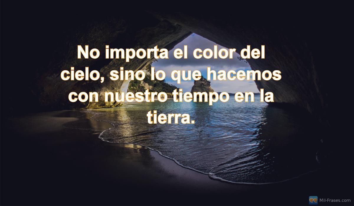 An image with the following quote No importa el color del cielo, sino lo que hacemos con nuestro tiempo en la tierra.