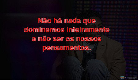 Não há nada que dominemos inteiramente a não ser os nossos pensamentos.