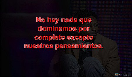 No hay nada que dominemos por completo excepto nuestros pensamientos.