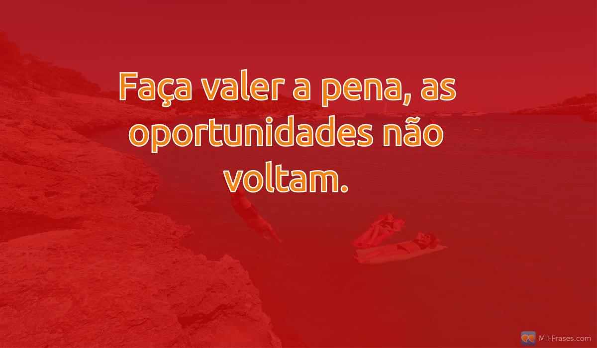 An image with the following quote Faça valer a pena, as oportunidades não voltam.