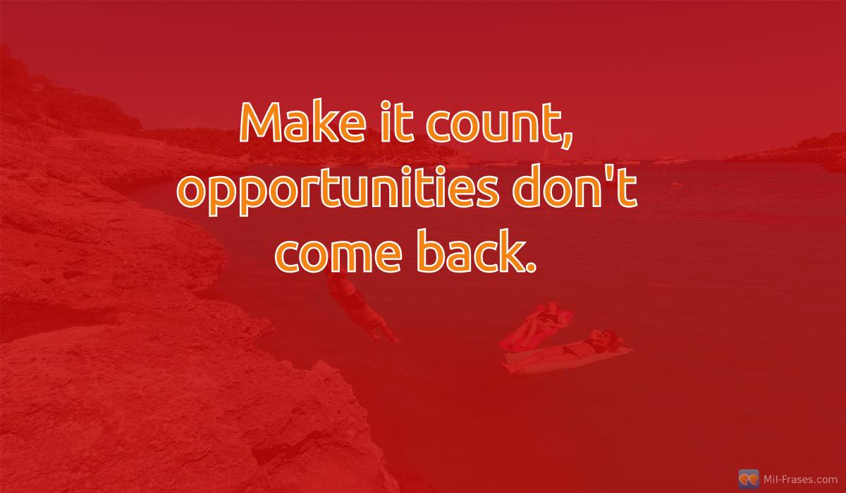 An image with the following quote Make it count, opportunities don't come back.
